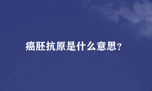 癌胚抗原是什么意思？