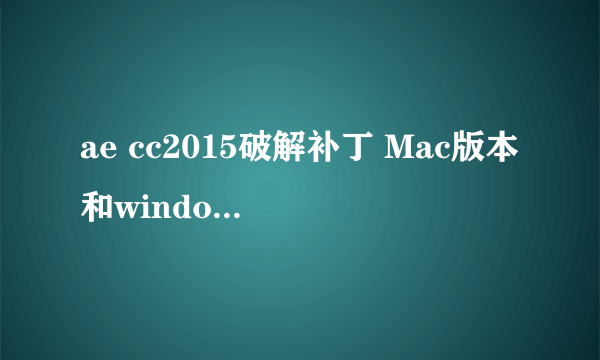 ae cc2015破解补丁 Mac版本和windows版本应该是一样的吧？哪位大神有破解包。万分感谢