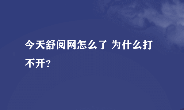 今天舒阅网怎么了 为什么打不开？