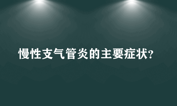 慢性支气管炎的主要症状？