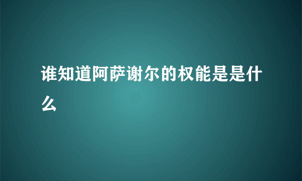 谁知道阿萨谢尔的权能是是什么