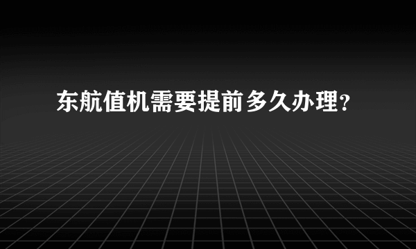 东航值机需要提前多久办理？