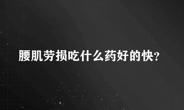 腰肌劳损吃什么药好的快？