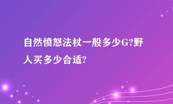 自然愤怒法杖一般多少G?野人买多少合适?