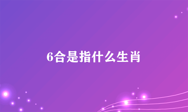 6合是指什么生肖