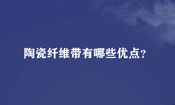 陶瓷纤维带有哪些优点？