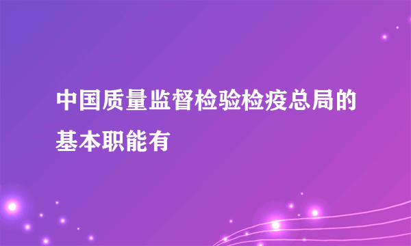 中国质量监督检验检疫总局的基本职能有