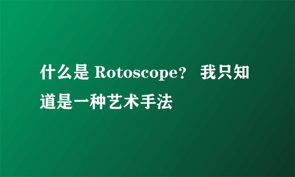 什么是 Rotoscope？ 我只知道是一种艺术手法