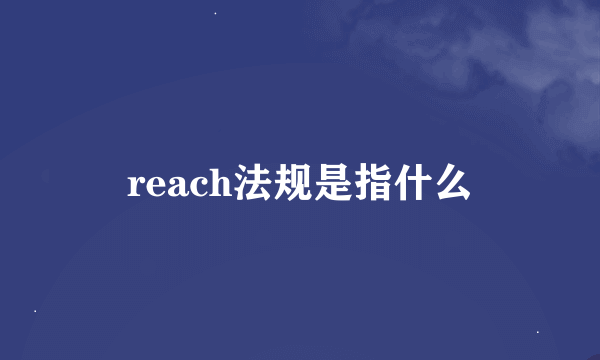 reach法规是指什么