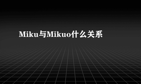 Miku与Mikuo什么关系