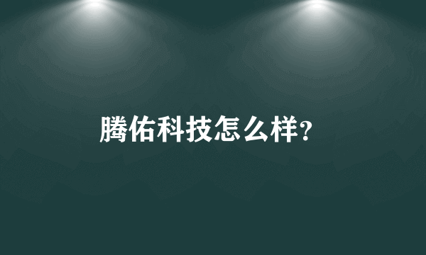 腾佑科技怎么样？