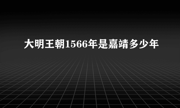 大明王朝1566年是嘉靖多少年