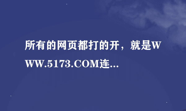 所有的网页都打的开，就是WWW.5173.COM连接不上？