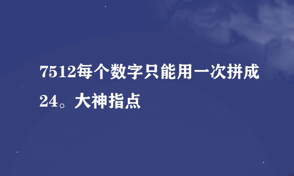 7512每个数字只能用一次拼成24。大神指点