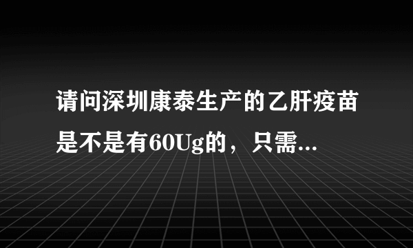 请问深圳康泰生产的乙肝疫苗是不是有60Ug的，只需注射一针