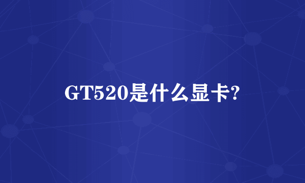 GT520是什么显卡?