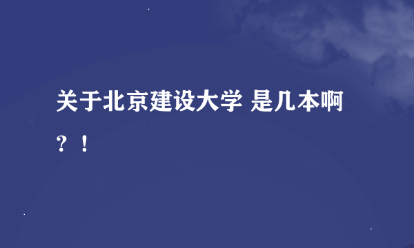 关于北京建设大学 是几本啊？！