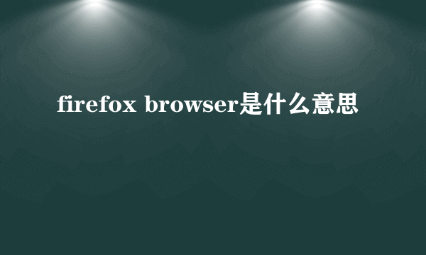 firefox browser是什么意思