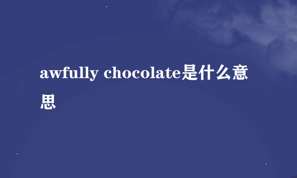 awfully chocolate是什么意思