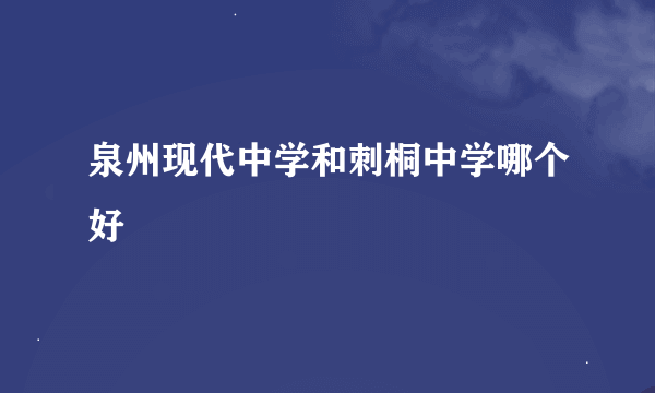 泉州现代中学和刺桐中学哪个好