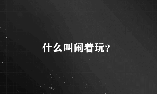 什么叫闹着玩？