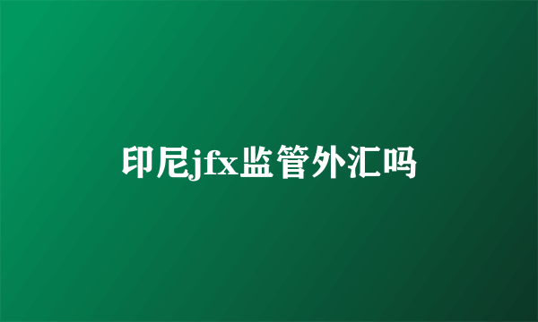 印尼jfx监管外汇吗