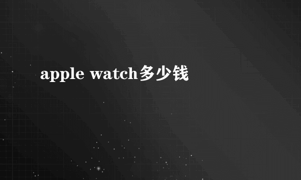 apple watch多少钱