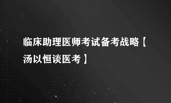 临床助理医师考试备考战略【汤以恒谈医考】