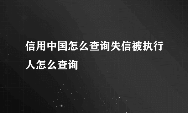 信用中国怎么查询失信被执行人怎么查询