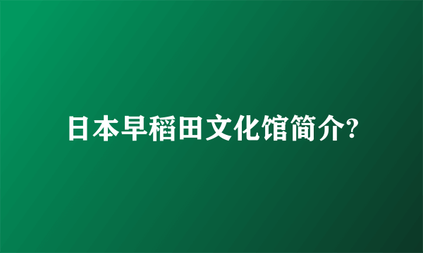 日本早稻田文化馆简介?