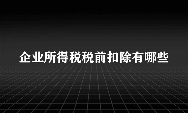 企业所得税税前扣除有哪些