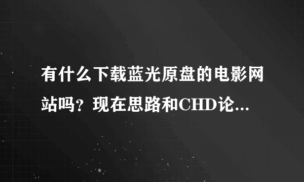 有什么下载蓝光原盘的电影网站吗？现在思路和CHD论坛高清资源区都关闭了，还有别的下载蓝光原盘电影的