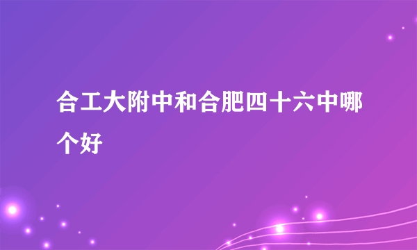 合工大附中和合肥四十六中哪个好