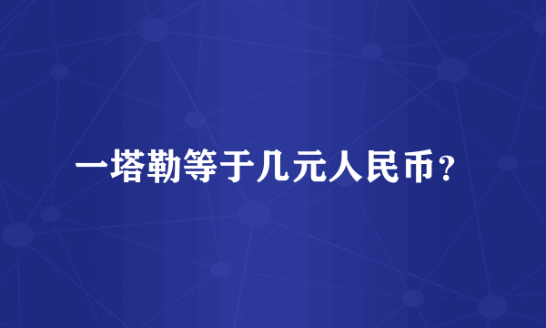 一塔勒等于几元人民币？