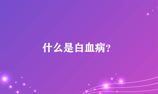 什么是白血病？