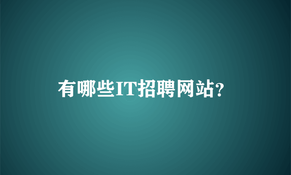 有哪些IT招聘网站？