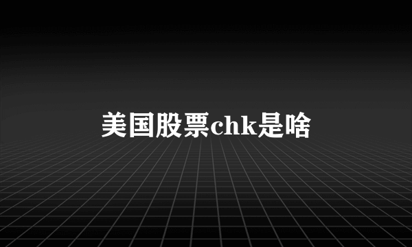 美国股票chk是啥