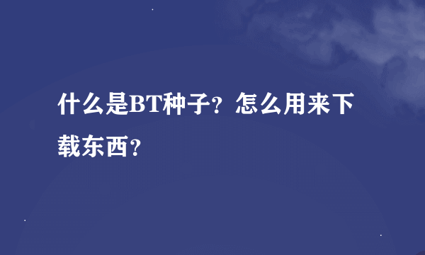 什么是BT种子？怎么用来下载东西？