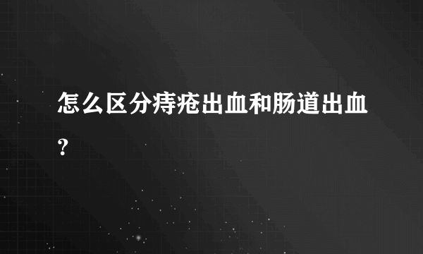 怎么区分痔疮出血和肠道出血？