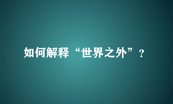 如何解释“世界之外”？