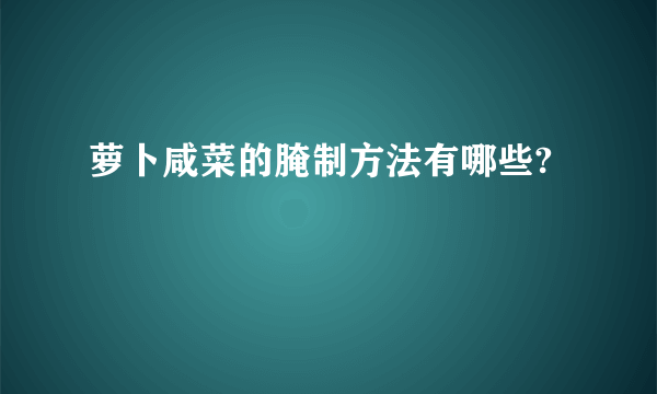 萝卜咸菜的腌制方法有哪些?