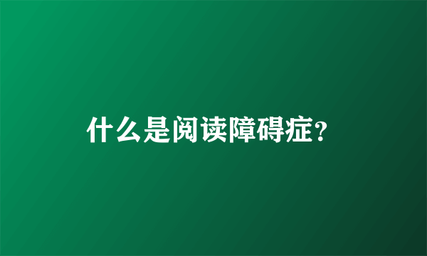 什么是阅读障碍症？