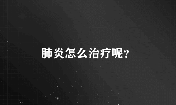 肺炎怎么治疗呢？