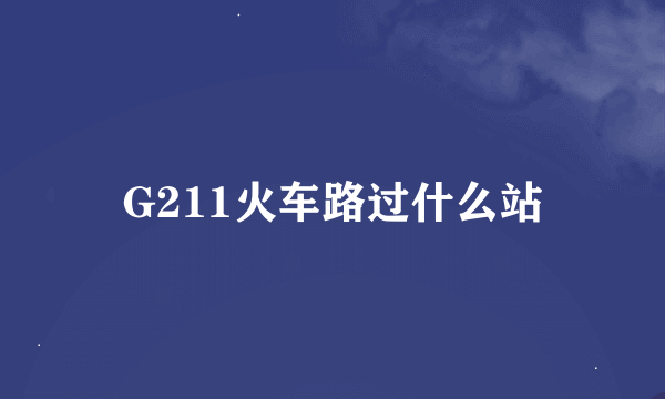 G211火车路过什么站