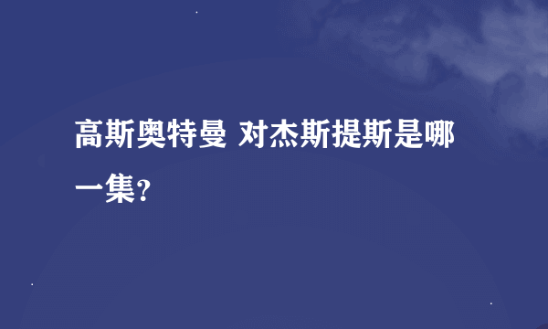 高斯奥特曼 对杰斯提斯是哪一集？