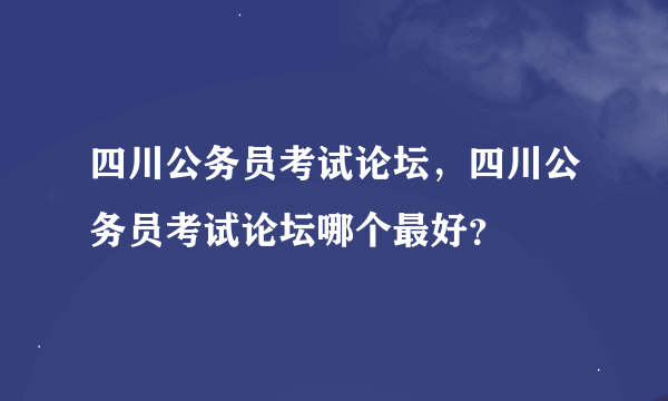 四川公务员考试论坛，四川公务员考试论坛哪个最好？