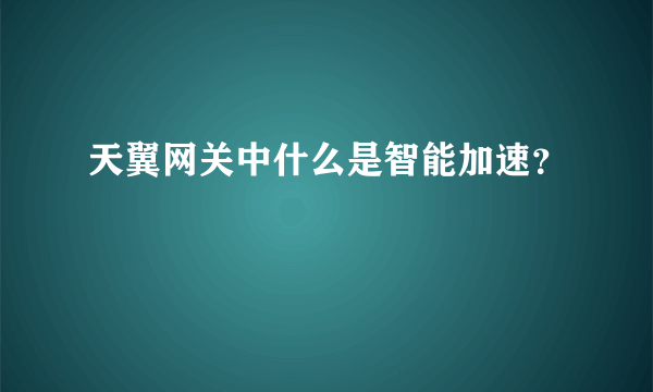 天翼网关中什么是智能加速？