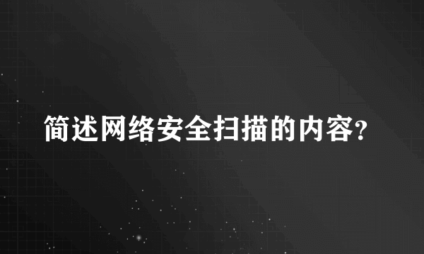 简述网络安全扫描的内容？