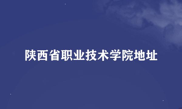 陕西省职业技术学院地址