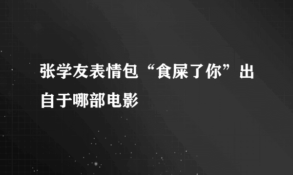 张学友表情包“食屎了你”出自于哪部电影